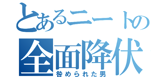 とあるニートの全面降伏（咎められた男）