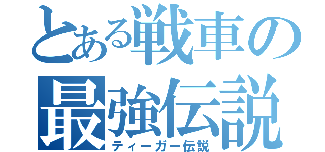 とある戦車の最強伝説（ティーガー伝説）