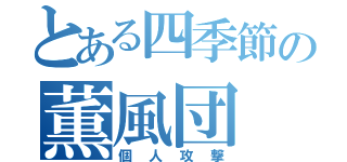 とある四季節の薫風団（個人攻撃）