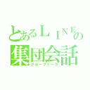 とあるＬＩＮＥの集団会話（グループトーク）