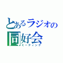 とあるラジオの同好会（ミーティング）