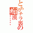 とあるチラ裏の痴漢（まんちかん）