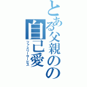 とある父親のの自己愛（ファミリーサービス）