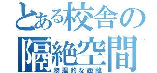 とある校舎の隔絶空間（物理的な距離）