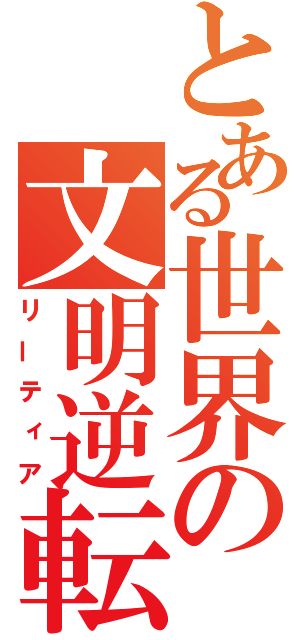 とある世界の文明逆転（リーティア）