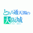 とある通天閣の大阪城（つうてんかく　　　おおさかじょう）