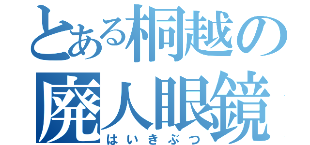 とある桐越の廃人眼鏡（はいきぶつ）