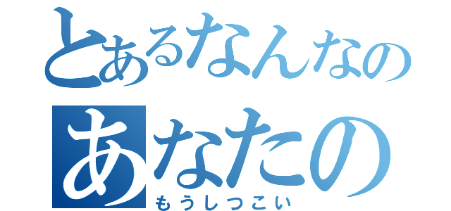 とあるなんなのあなたの性格（もうしつこい）