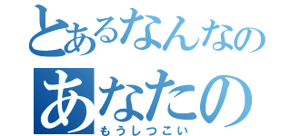 とあるなんなのあなたの性格（もうしつこい）