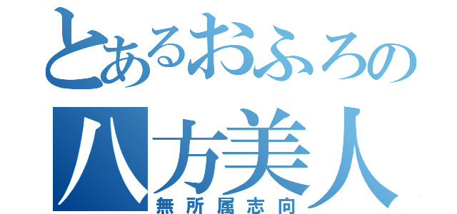 とあるおふろの八方美人（無所属志向）