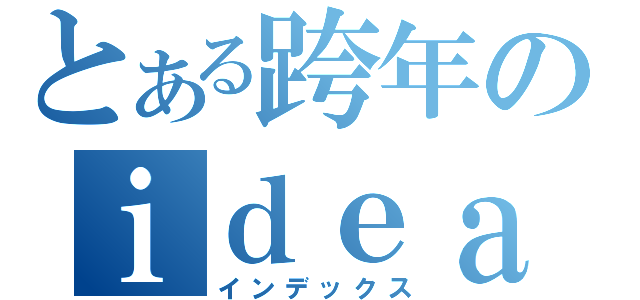 とある跨年のｉｄｅａ分享（インデックス）