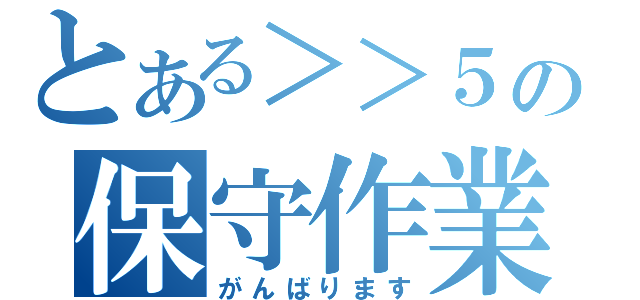 とある＞＞５の保守作業（がんばります）