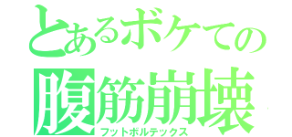 とあるボケての腹筋崩壊（フットボルテックス）