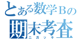 とある数学Ｂの期末考査（ニガッキ）