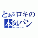 とあるロキの本気パンチ（フェンリスヴォルフ）