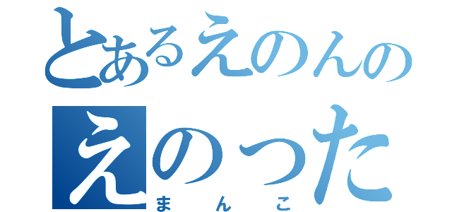 とあるえのんのえのったー（まんこ）