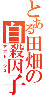 とある田畑の自殺因子（アポトーシス）