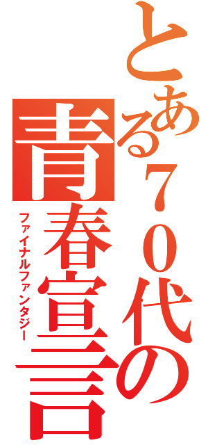 とある７０代の青春宣言（ファイナルファンタジー）