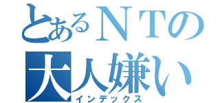 とあるＮＴの大人嫌い（インデックス）