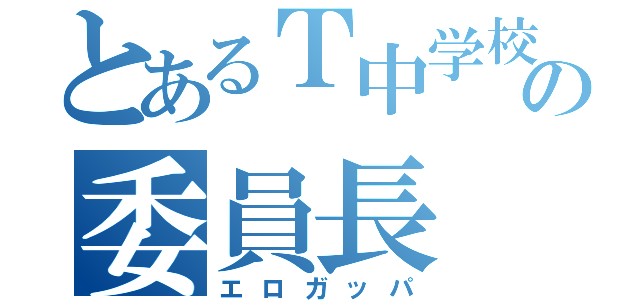 とあるＴ中学校の委員長（エロガッパ）