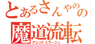 とあるさんやのの魔道流転（アシッドミラージュ）