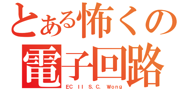 とある怖くの電子回路ＩＩ（ＥＣ ＩＩ Ｓ．Ｃ． Ｗｏｎｇ）