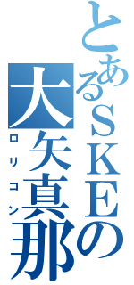 とあるＳＫＥの大矢真那（ロリコン）