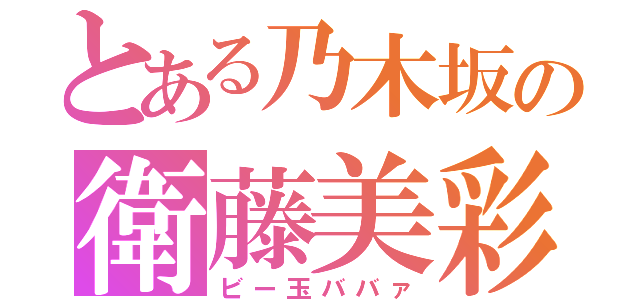 とある乃木坂の衛藤美彩（ビー玉ババァ）