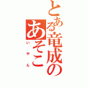 とある竜成のあそこ（いやん）