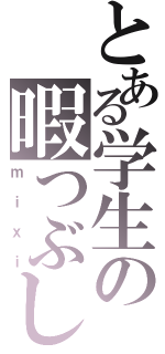 とある学生の暇つぶし（ｍｉｘｉ）