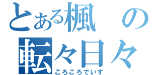 とある楓の転々日々（ころころでいず）