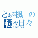 とある楓の転々日々（ころころでいず）