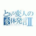 とある変人の変体発言Ⅱ（アブノーマリティリマーク）