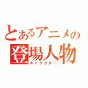 とあるアニメの登場人物（キャラクター）