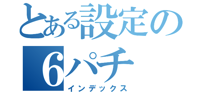 とある設定の６パチ（インデックス）