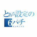 とある設定の６パチ（インデックス）