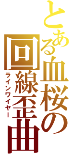 とある血桜の回線歪曲（ラインワイヤー）