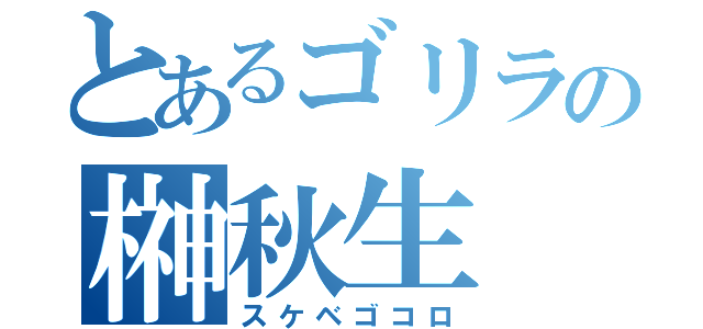 とあるゴリラの榊秋生（スケベゴコロ）