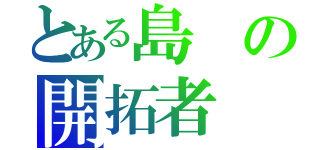 とある島の開拓者（）