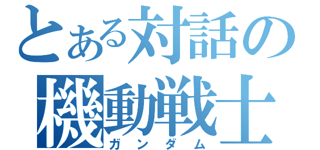 とある対話の機動戦士（ガンダム）