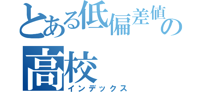 とある低偏差値の高校（インデックス）