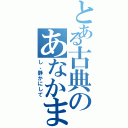 とある古典のあなかま（し、静かにして）