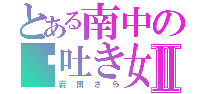 とある南中の噓吐き女Ⅱ（岩田さら）