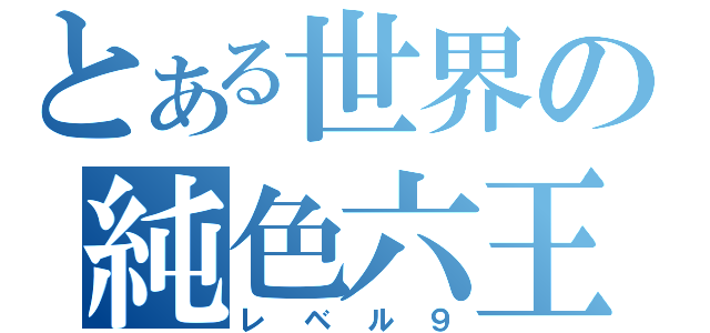 とある世界の純色六王（レベル９）