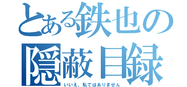 とある鉄也の隠蔽目録（いいえ、私ではありません）