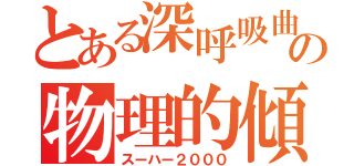 とある深呼吸曲の物理的傾き　（スーハー２０００）