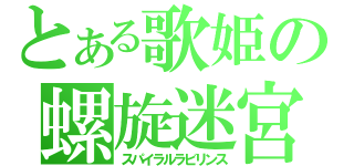 とある歌姫の螺旋迷宮（スパイラルラビリンス）