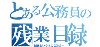 とある公務員の残業目録（残業という名の２次会へ）