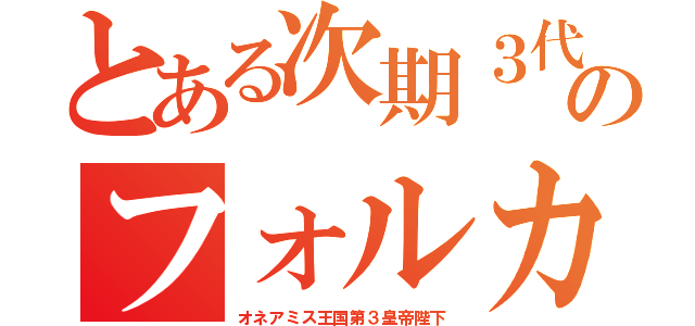 とある次期３代目のフォルカ（オネアミス王国第３皇帝陛下）