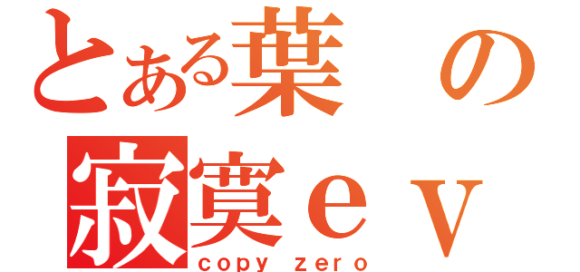 とある葉の寂寞ｅｖｅ虚无（ｃｏｐｙ ｚｅｒｏ）